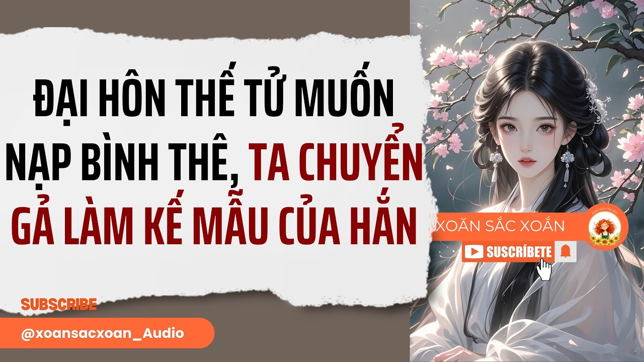 [Truyện Audio] ĐẠI HÔN THẾ TỬ MUỐN NẠP BÌNH THÊ, TA CHUYỂN GẢ LÀM KẾ MẪU CỦA HẮN|Xoăn Sắc Xoắn Audio