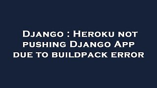 Django : Heroku not pushing Django App due to buildpack error