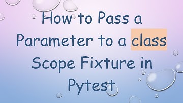 How to Pass a Parameter to a class Scope Fixture in Pytest