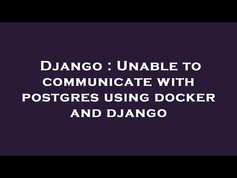 Django : Unable to communicate with postgres using docker and django