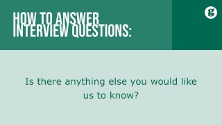 How to answer the interview question: Is there anything else you would like us to know?