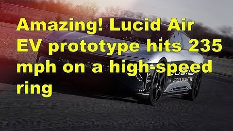 Amazing! Lucid Air EV prototype hits 235 mph on a high speed ring