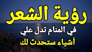 تفسير رؤية الشعر في المنام ، إذا رأيت الشعر في منامك فأعلم أن هناك أشياء ستحدث لك، تعرف عليها