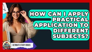 How Can I Apply Practical Application To Different Subjects - Ultimate Study Hacks