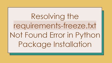 Resolving the requirements-freeze.txt Not Found Error in Python Package Installation