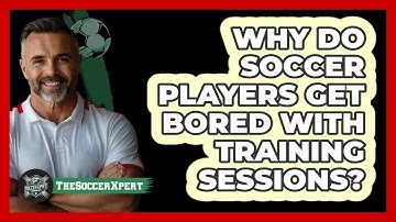 Why Do Soccer Players Get Bored With Training Sessions? - The Soccer Xpert
