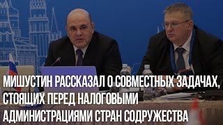 Мишустин рассказал о совместных задачах, стоящих перед налоговыми администрациями стран Содружества