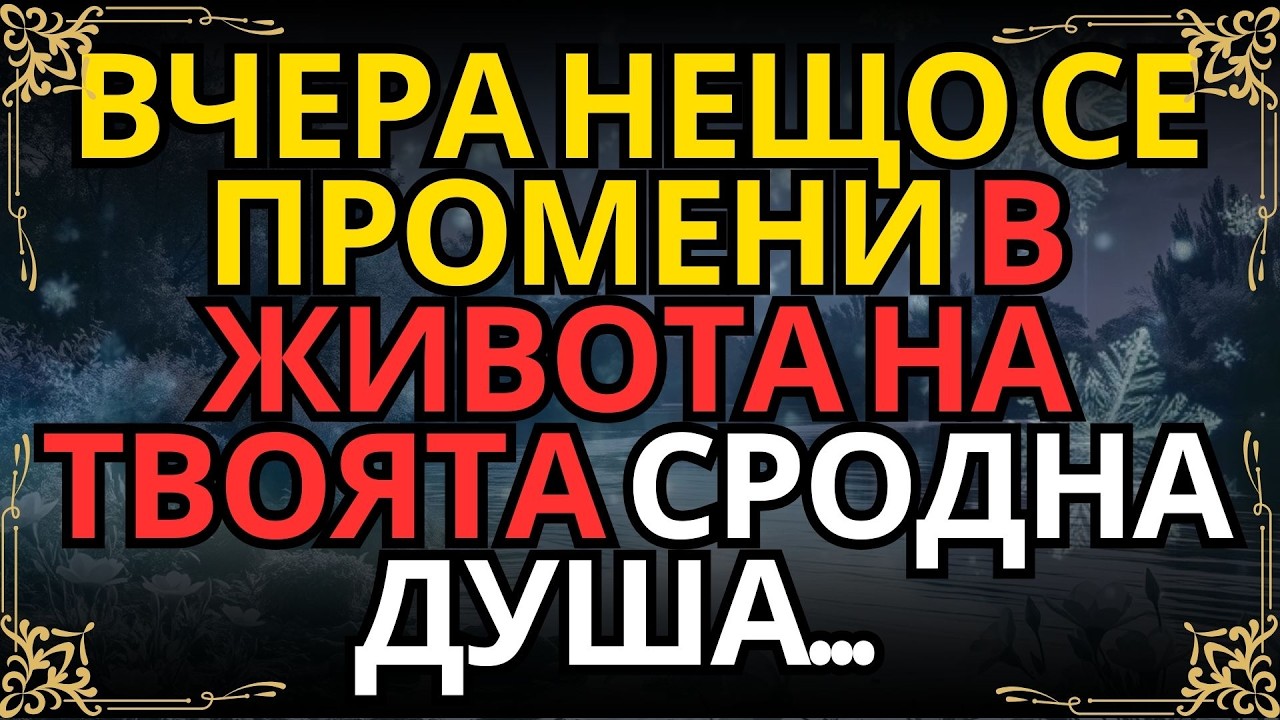ВЧЕРА НЕЩО СЕ ПРОМЕНИ В ЖИВОТА НА ТВОЯТА СРОДНА ДУША...