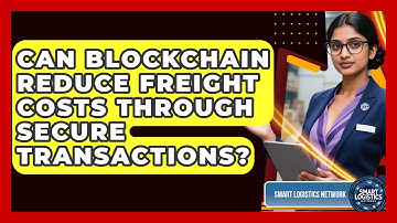 Can Blockchain Reduce Freight Costs Through Secure Transactions? - Smart Logistics Network