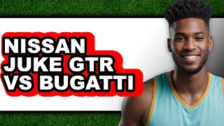 Nissan Juke GTR vs Bugatti - Which is Better?