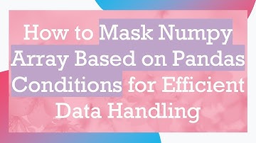 How to Mask Numpy Array Based on Pandas Conditions for Efficient Data Handling