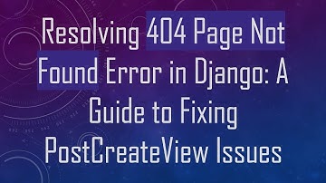 Resolving 404 Page Not Found Error in Django: A Guide to Fixing PostCreateView Issues