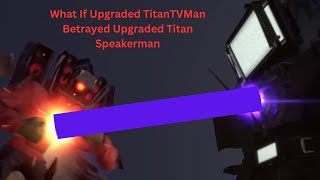 What If Upgraded Titan TVMan Betrayed Upgraded Titan Speakerman Resimi