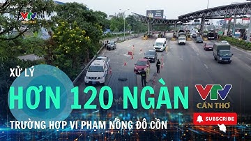 Xử lý hơn 120 ngàn trường hợp Vi phạm nồng độ cồn | VTV CẦN THƠ
