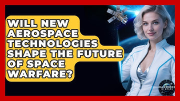 Will New Aerospace Technologies Shape the Future of Space Warfare? - Warriors In Space
