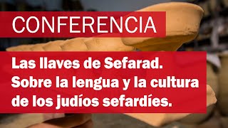 Las llaves de Sefarad. Sobre la lengua y la cultura de judíos sefardíes. Conferencia