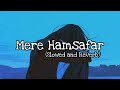 Ae Mere Hamsafar Mithoon Tulsi Kumar Slowed And Reverb Song JT Slowed Reverb 