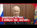 Заявление Путина о бойцах ЧВК «Вагнер»