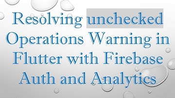 Resolving unchecked Operations Warning in Flutter with Firebase Auth and Analytics
