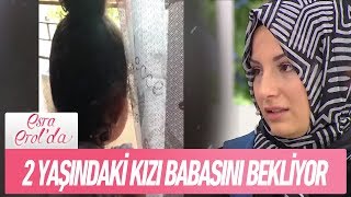 2 yaşındaki kızı babasını bekliyor  Esra Erol'da 28 Eylül 2018