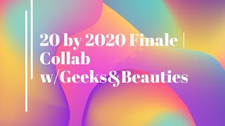 20 by 2020 Finale | Collab w/Geeks&Beauties