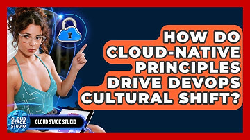 How Do Cloud-native Principles Drive DevOps Cultural Shift? - Cloud Stack Studio