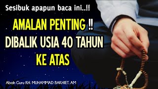 Wajib Tahu !! Amalan Penting Dibalik Usia 40 Tahun Keatas || KH. Muhammad Bakhiet