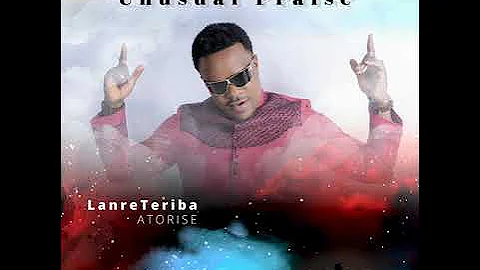 Lanre Teriba (Atorise) - Unusual Praise