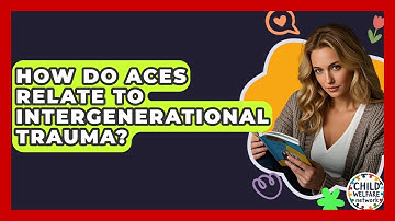 How Do ACEs Relate To Intergenerational Trauma? - Child Welfare Network