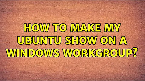 How to make my Ubuntu show on a Windows Workgroup? (2 Solutions!!)
