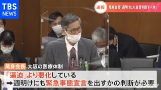 【速報】尾身会長「大阪の緊急事態宣言 週明けにも判断すべき」