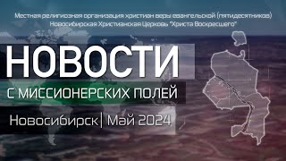 НОВОСТИ С МИССИОНЕРСКИХ ПОЛЕЙ | Новосибирск | Май 2024