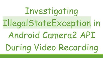 Investigating IllegalStateException in Android Camera2 API During Video Recording