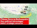 Chinese Dams on Brahmaputra river | India's strategic concerns | Geo-political advantages