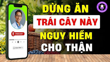 7 Loại Trái Cây Cực Kỳ Hại Thận, Cần Tránh Xa  [Phan Quang Podcast Esp.35]