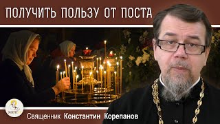 Как ПОЛУЧИТЬ наибольшую ПОЛЬЗУ ОТ  ПОСТА ? Священник Константин Корепанов