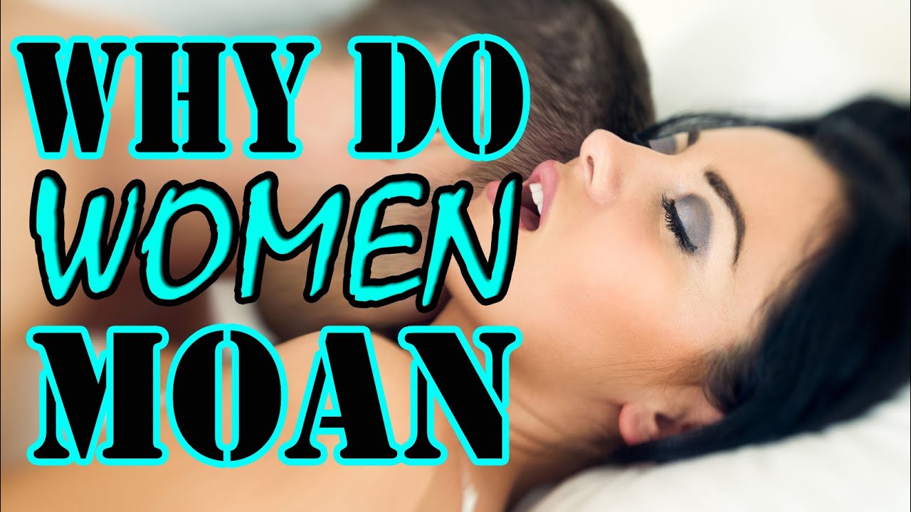 Why women moan