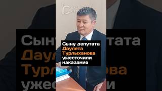 Сыну депутата Даулета Турлыханова ужесточили наказание #казахстан #сындепутата #турлыханов #новости
