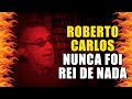 Roberto Carlos Nunca foi Rei de Nada