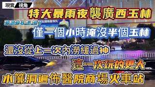 特大暴雨夜襲廣西玉林 | 僅一個小時淹沒半個玉林水簾洞徧佈醫院商城火車站上一次內澇還沒緩過神這一次玩的更大下水道和南寧師出同門源源不斷泡水車根本修不完