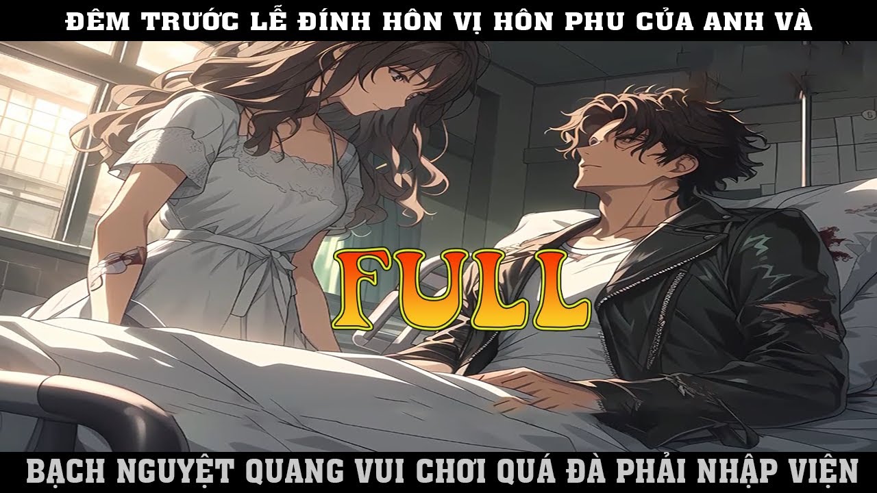 ĐÊM TRƯỚC LỄ ĐÍNH HÔN VỊ HÔN PHU CỦA ANH VÀ BẠCH NGUYỆT QUANG VUI CHƠI QUÁ ĐÀ PHẢI NHẬP VIỆN | FULL