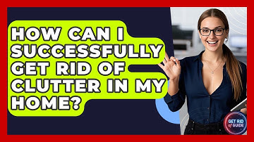 How Can I Successfully Get Rid of Clutter in My Home? - Get Rid Of Guide