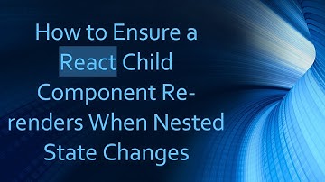 How to Ensure a React Child Component Re-renders When Nested State Changes