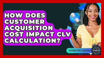 How Does Customer Acquisition Cost Impact CLV Calculation? - Customer First Leadership