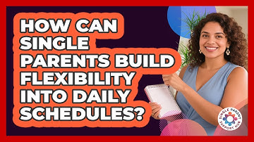 How Can Single Parents Build Flexibility Into Daily Schedules?