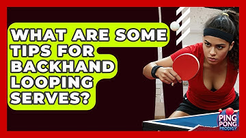 What Are Some Tips For Backhand Looping Serves? - Ping Pong Prodigy