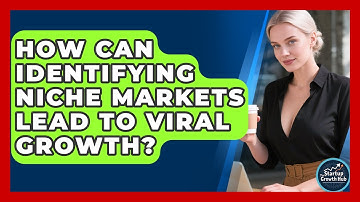 How Can Identifying Niche Markets Lead To Viral Growth? - The Startup Growth Hub