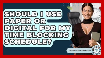 Should I Use Paper Or Digital For My Time Blocking Schedule? - The Time Management Pro