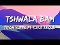 TitoM Yuppe - Tshwala Bam Lyrics [Ft. S.N.E EeQue](TikTok)