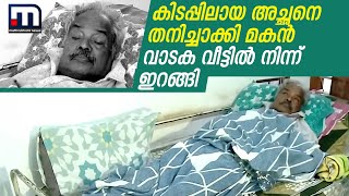 കിടപ്പിലായ അച്ഛനെ തനിച്ചാക്കി മകൻ വാടക വീട്ടിൽ നിന്ന് ഇറങ്ങി.. വിനോദയാത്രയിലെന്ന് പോലീസ്